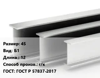 Двутавровая балка 45 Б1 L=12 г/к ГОСТ: ГОСТ Р 57837-2017
